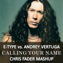 E Type vs Andrey Vertuga - Calling Your Name Chris Fader Mash Up