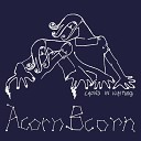 Acorn Bcorn - Why I Never