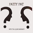Fatty Fat - Кто ты для меня