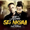 Atom feat Paa Kwasi - Sei Nkoaa