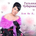 Татьяна Чубарова - Если я не была такой