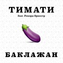 Тимати feat Рекорд Оркестр - Баклажан