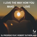 DJ Prodigio feat Robert Sutherland - I Love the Way How You Make Love Radio Edit