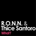 R O N N Thice Santoro - What Original Mix