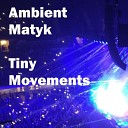 Ambient Matyk - Tiny Movements