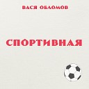 Вася Обломов - Спортивная