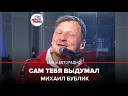 Михаил Бублик - Сам Тебя Выдумал LIVE…