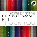 Sasha Primitive - I Love You but Fuck You Original Mix