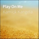 Kamick Kangela - Play On Me