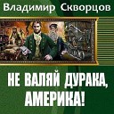 Владимир СКВОРЦОВ - НЕ ВАЛЯЙ ДУРАКА АМЕРИКА
