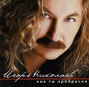 Игорь Николаев - Как ты прекрасна CJ Кокетка…