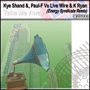 Kye Shand Paul F Live Wire K Ryan - Take Me Away Energy Syndicate Remix