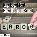 Ray Boyd feat How to Loot Brazil - Error Short Cut