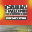 Саша Гудвин - Украду тебя Dub Mix
