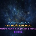 Ivan Lexx - Ты мой космос ANDREAS PROJECT Dj Igor Blast Mentura…