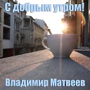 Владимир Матвеев - С добрым утром