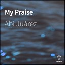 Abi Ju rez - My Praise