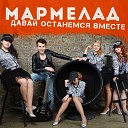 МАРМЕЛАД - Давай останемся вместе