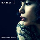 B A N G - What We Can Do Original Mix
