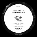 Titan Road - Give Me What I Need Original Mix