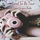 Not Your Sugar Babe - Too Good To Be True Original Mix