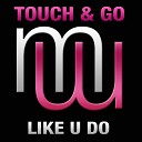 Touch Go - Like U Do Radio Edit