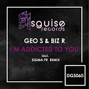 Geo S Biz R - I m Addicted To You Sigma Pr Remix