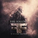 Fire Follows - If It s War You Want