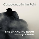 The Changing Room feat Jay Brown - Casablanca In The Rain