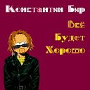 Константин Бир - Все будет хорошо feat solo Алексей…