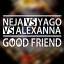 Neja Yago Alexanna - Good Friend Alexanna Mix