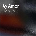 Ale Per Se - Ay Amor