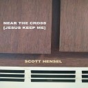 Scott Hensel - Near the Cross Jesus Keep Me