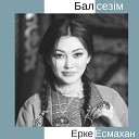 Ерке Есмахан - Бал сез м