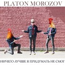PLATON MOROZOV - Мы сегодня никуда не…