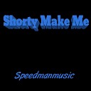 Speedmanmusic - Shorty Make Me