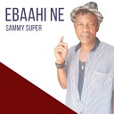 Sammy Super - Ebaahi Ne