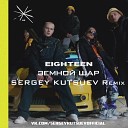 Eighteen - Земнои Шар Sergey Kutsuev Remix