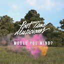 Part Time Musicians feat Chladni Chandi - Would You Mind
