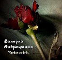 Валерий Андрющенко - Любовь несчастливая