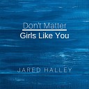 Jared Halley - Don t Matter Girls Like You