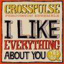 Crosspulse Percussion Ensemble - I Like Everything About You Yes I Do