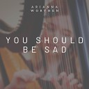 Arianna Worthen - You Should Be Sad