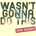Erin Deneen - Wasn t Gonna Do This