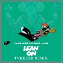 Major Lazer x DJ Snake feat MO - Lean On TVKiller Remix