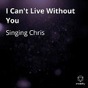 Singing Chris - I Can t Live Without You