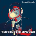 Rama Citronella - Aku Rindu Kau Yang Dulu