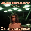 Alekseev - Океанами стали Deep Remix