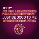 Jay Frog Jerome Robins feat Alexandra Prince - Just Be Good To Me Jerome Robins Remix