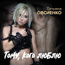 Татьяна Овсиенко - Тому кого люблю